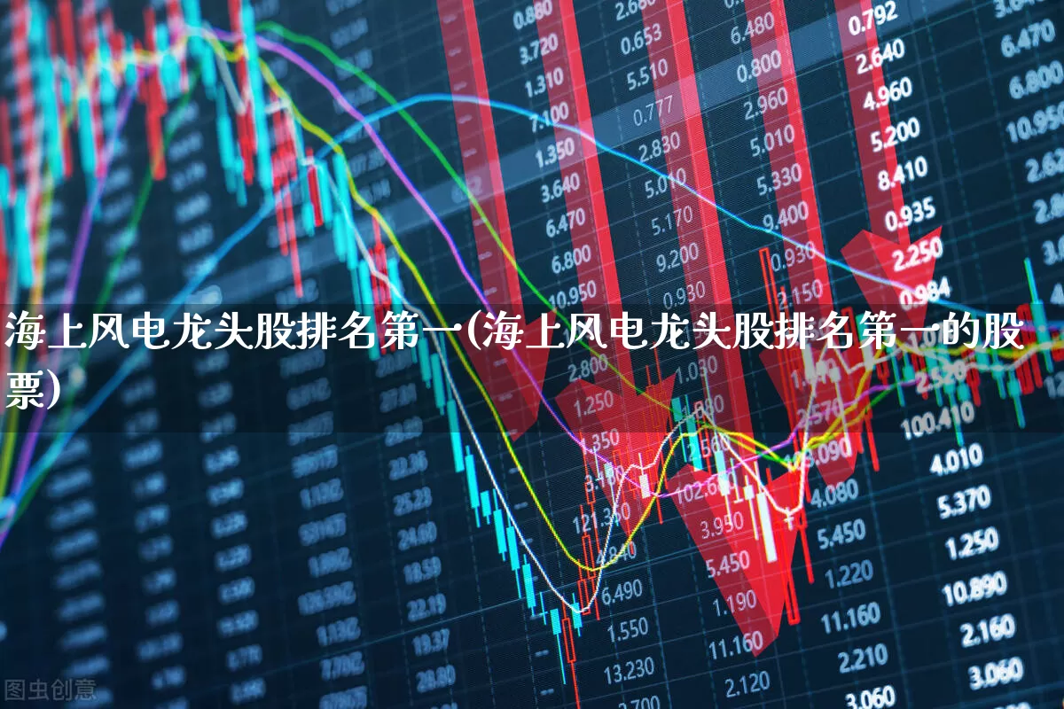 海上风电龙头股排名第一(海上风电龙头股排名第一的股票)_https://www.hangfeite.com_上交所_第1张
