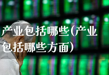 产业包括哪些(产业包括哪些方面)_https://www.hangfeite.com_北交所_第1张