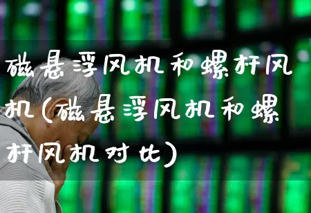 磁悬浮风机和螺杆风机(磁悬浮风机和螺杆风机对比)_https://www.hangfeite.com_深交所_第1张