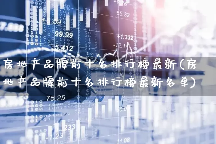 房地产品牌前十名排行榜最新(房地产品牌前十名排行榜最新名单)_https://www.hangfeite.com_科创板_第1张