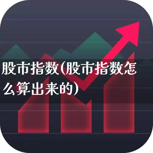 股市指数(股市指数怎么算出来的)_https://www.hangfeite.com_北交所_第1张