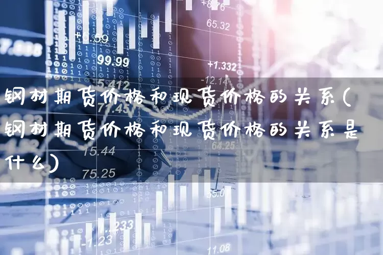 钢材期货价格和现货价格的关系(钢材期货价格和现货价格的关系是什么)_https://www.hangfeite.com_北交所_第1张