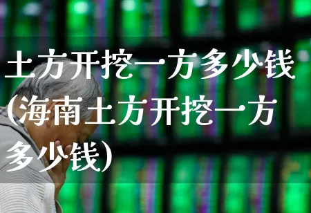 土方开挖一方多少钱(海南土方开挖一方多少钱)_https://www.hangfeite.com_创业板_第1张