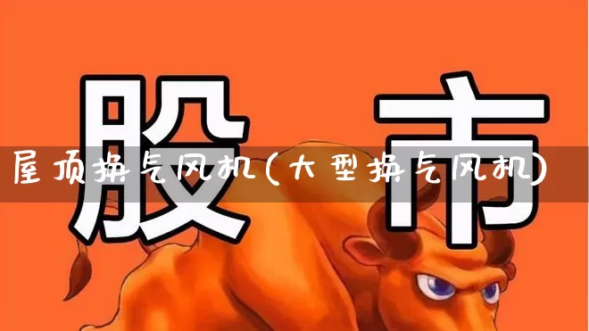 屋顶换气风机(大型换气风机)_https://www.hangfeite.com_深交所_第1张