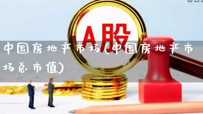 中国房地产市场(中国房地产市场总市值)_https://www.hangfeite.com_科创板_第1张