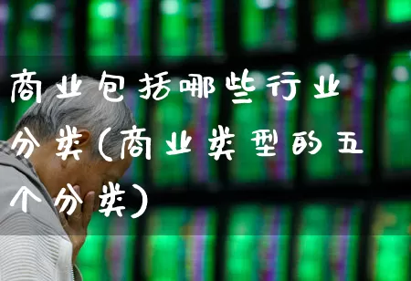 商业包括哪些行业 分类(商业类型的五个分类)_https://www.hangfeite.com_深交所_第1张
