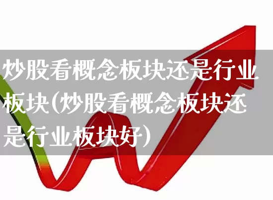 炒股看概念板块还是行业板块(炒股看概念板块还是行业板块好)_https://www.hangfeite.com_上交所_第1张