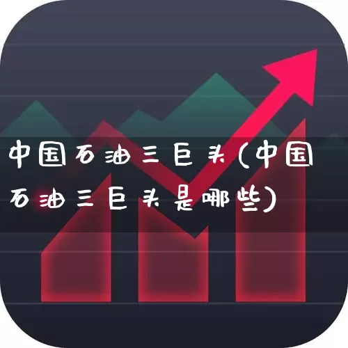 中国石油三巨头(中国石油三巨头是哪些)_https://www.hangfeite.com_创业板_第1张