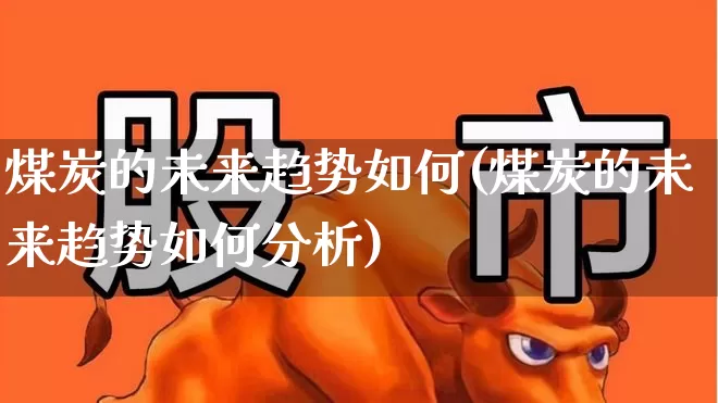 煤炭的未来趋势如何(煤炭的未来趋势如何分析)_https://www.hangfeite.com_创业板_第1张
