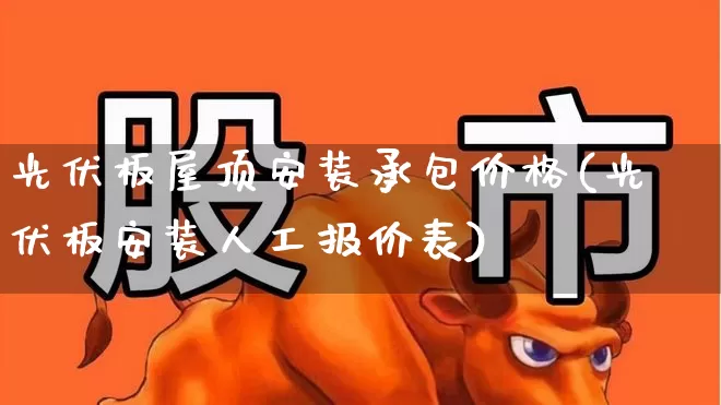 光伏板屋顶安装承包价格(光伏板安装人工报价表)_https://www.hangfeite.com_创业板_第1张
