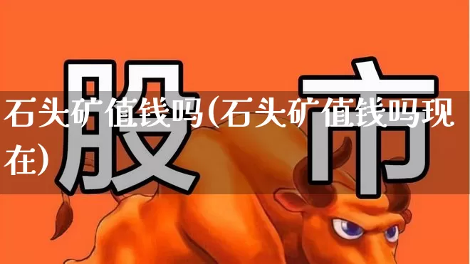 石头矿值钱吗(石头矿值钱吗现在)_https://www.hangfeite.com_北交所_第1张