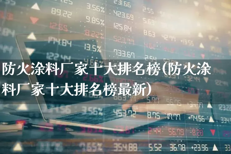 防火涂料厂家十大排名榜(防火涂料厂家十大排名榜最新)_https://www.hangfeite.com_上交所_第1张