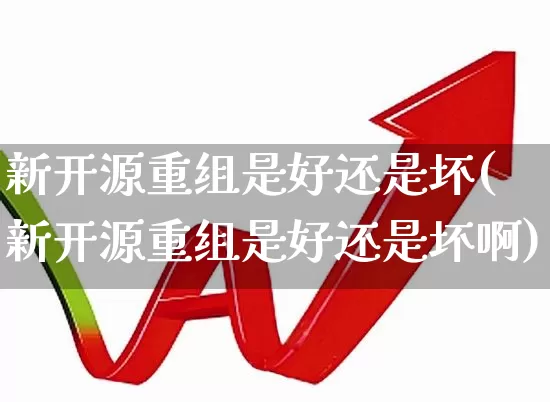 新开源重组是好还是坏(新开源重组是好还是坏啊)_https://www.hangfeite.com_科创板_第1张
