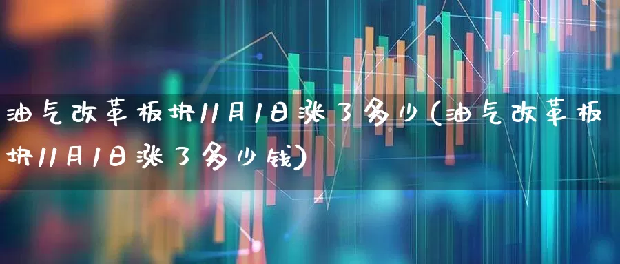 油气改革板块11月1日涨了多少(油气改革板块11月1日涨了多少钱)_https://www.hangfeite.com_创业板_第1张