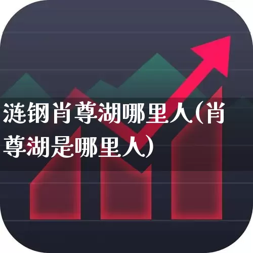 涟钢肖尊湖哪里人(肖尊湖是哪里人)_https://www.hangfeite.com_科创板_第1张