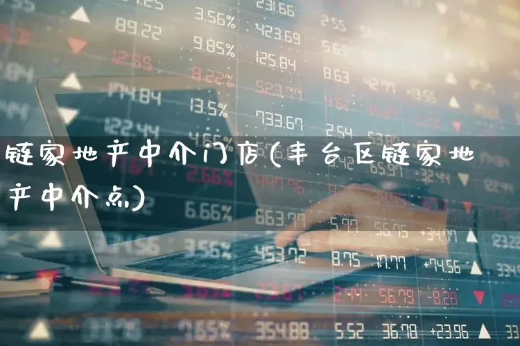 链家地产中介门店(丰台区链家地产中介点)_https://www.hangfeite.com_科创板_第1张