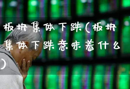 板块集体下跌(板块集体下跌意味着什么)_https://www.hangfeite.com_深交所_第1张