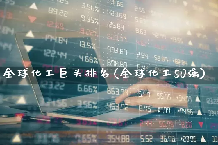 全球化工巨头排名(全球化工50强)_https://www.hangfeite.com_科创板_第1张