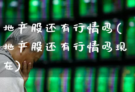 地产股还有行情吗(地产股还有行情吗现在)_https://www.hangfeite.com_深交所_第1张
