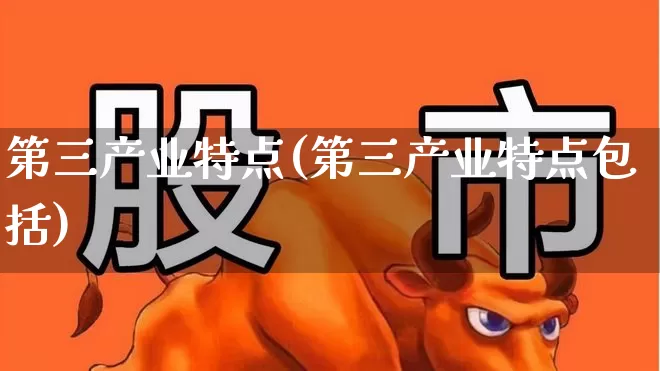 第三产业特点(第三产业特点包括)_https://www.hangfeite.com_创业板_第1张