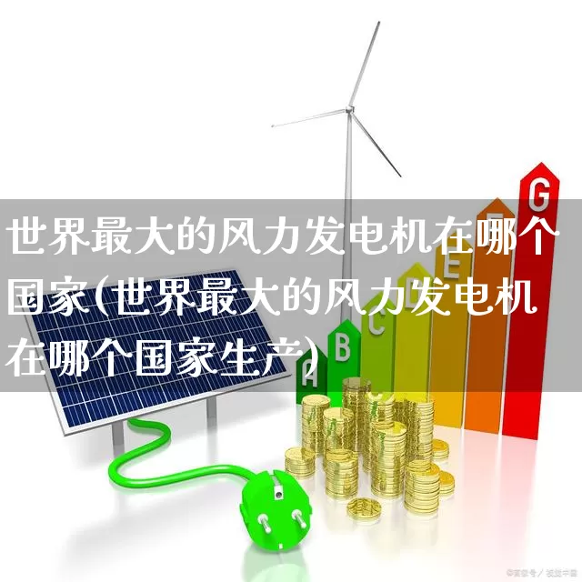 世界最大的风力发电机在哪个国家(世界最大的风力发电机在哪个国家生产)_https://www.hangfeite.com_深交所_第1张