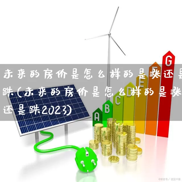 未来的房价是怎么样的是涨还是跌(未来的房价是怎么样的是涨还是跌2023)_https://www.hangfeite.com_上交所_第1张