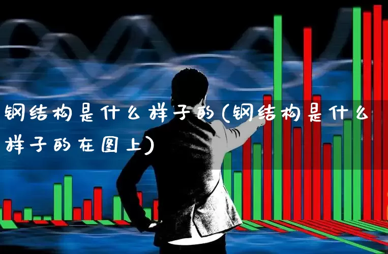 钢结构是什么样子的(钢结构是什么样子的在图上)_https://www.hangfeite.com_科创板_第1张