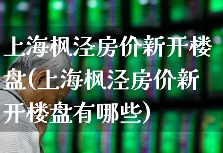 上海枫泾房价新开楼盘(上海枫泾房价新开楼盘有哪些)_https://www.hangfeite.com_深交所_第1张