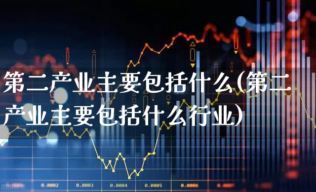 第二产业主要包括什么(第二产业主要包括什么行业)_https://www.hangfeite.com_北交所_第1张