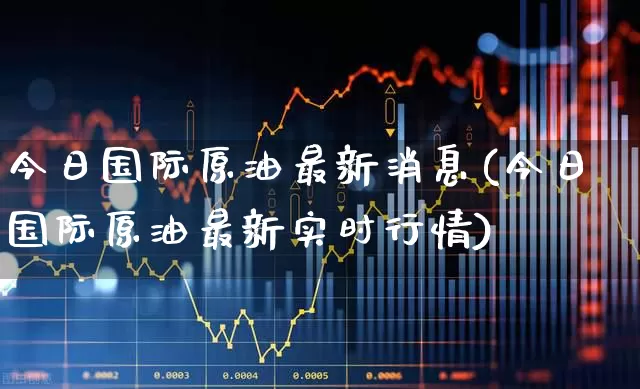 今日国际原油最新消息(今日国际原油最新实时行情)_https://www.hangfeite.com_科创板_第1张