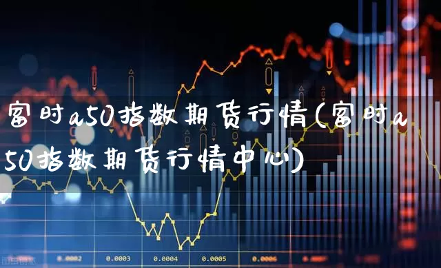 富时a50指数期货行情(富时a50指数期货行情中心)_https://www.hangfeite.com_科创板_第1张