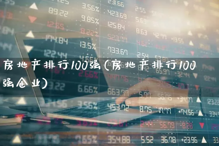 房地产排行100强(房地产排行100强企业)_https://www.hangfeite.com_上交所_第1张