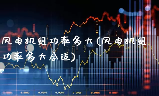 风电机组功率多大(风电机组功率多大合适)_https://www.hangfeite.com_科创板_第1张