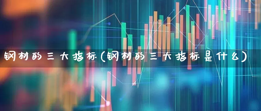 钢材的三大指标(钢材的三大指标是什么)_https://www.hangfeite.com_上交所_第1张