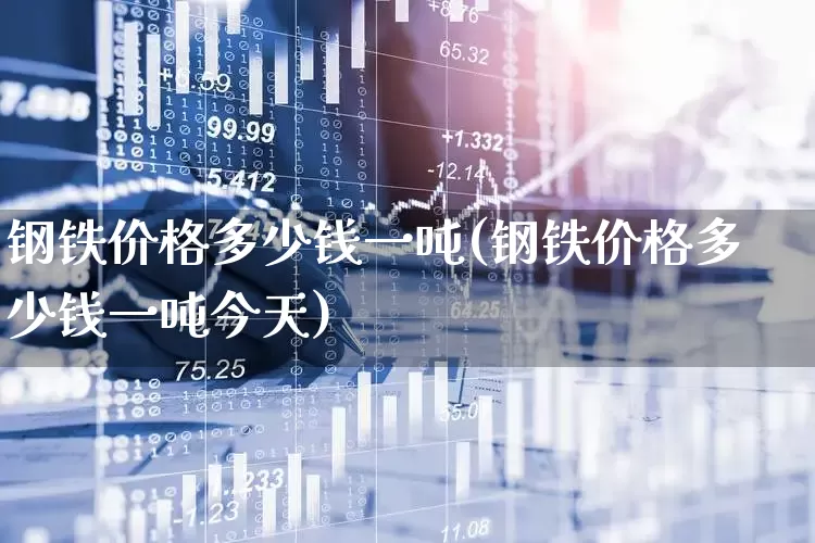 钢铁价格多少钱一吨(钢铁价格多少钱一吨今天)_https://www.hangfeite.com_创业板_第1张