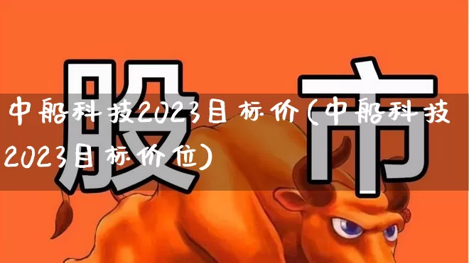 中船科技2023目标价(中船科技2023目标价位)_https://www.hangfeite.com_深交所_第1张