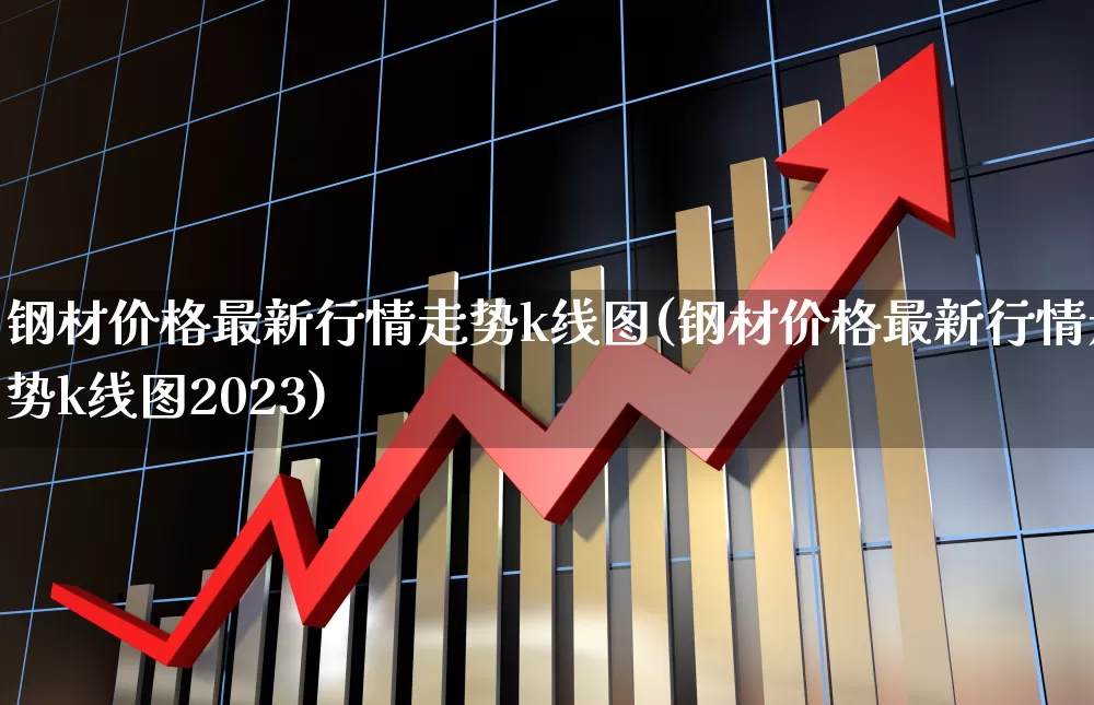 钢材价格最新行情走势k线图(钢材价格最新行情走势k线图2023)_https://www.hangfeite.com_上交所_第1张