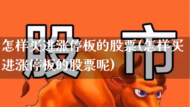 怎样买进涨停板的股票(怎样买进涨停板的股票呢)_https://www.hangfeite.com_北交所_第1张