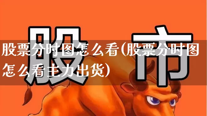 股票分时图怎么看(股票分时图怎么看主力出货)_https://www.hangfeite.com_深交所_第1张