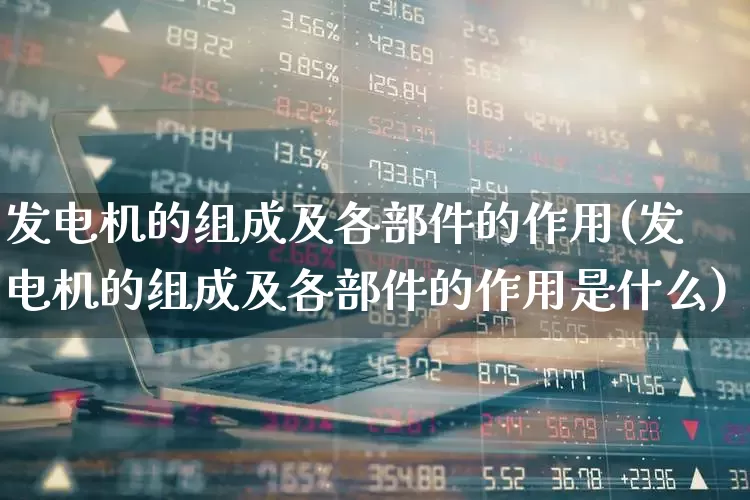 发电机的组成及各部件的作用(发电机的组成及各部件的作用是什么)_https://www.hangfeite.com_上交所_第1张