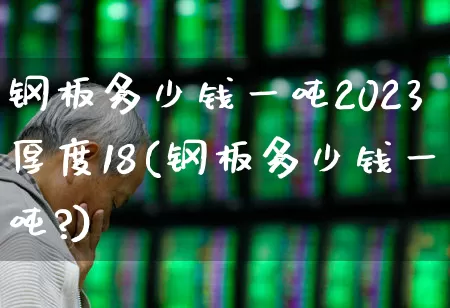 钢板多少钱一吨2023厚度18(钢板多少钱一吨?)_https://www.hangfeite.com_上交所_第1张