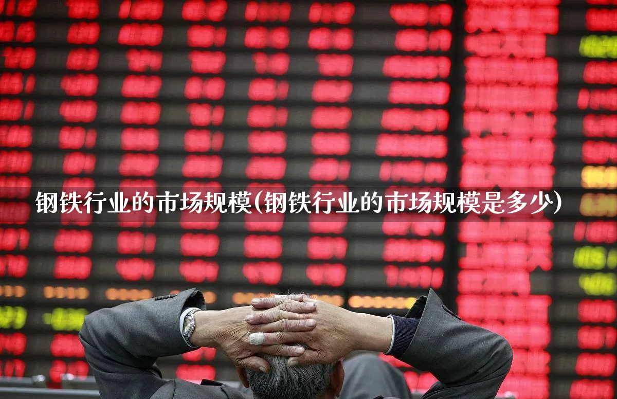 钢铁行业的市场规模(钢铁行业的市场规模是多少)_https://www.hangfeite.com_上交所_第1张
