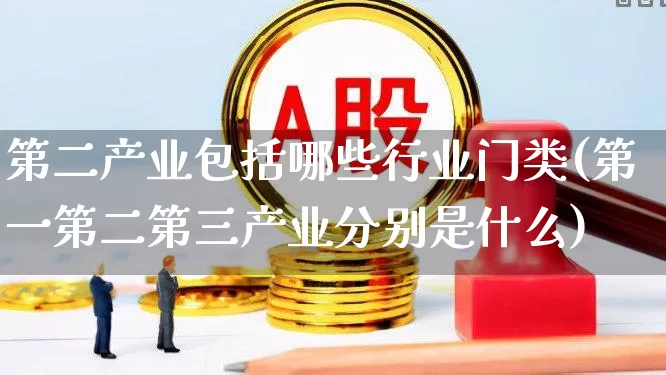 第二产业包括哪些行业门类(第一第二第三产业分别是什么)_https://www.hangfeite.com_深交所_第1张