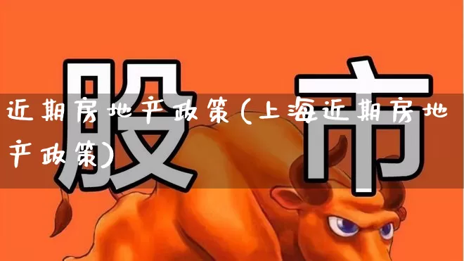 近期房地产政策(上海近期房地产政策)_https://www.hangfeite.com_科创板_第1张