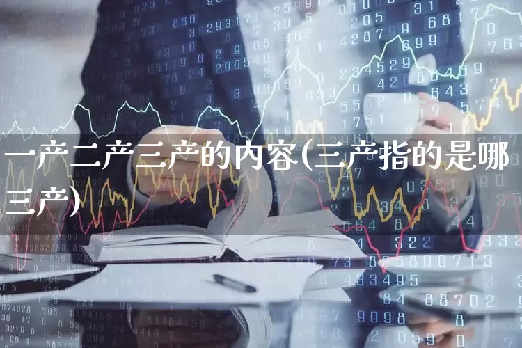 一产二产三产的内容(三产指的是哪三产)_https://www.hangfeite.com_北交所_第1张