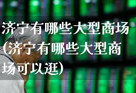 济宁有哪些大型商场(济宁有哪些大型商场可以逛)_https://www.hangfeite.com_科创板_第1张