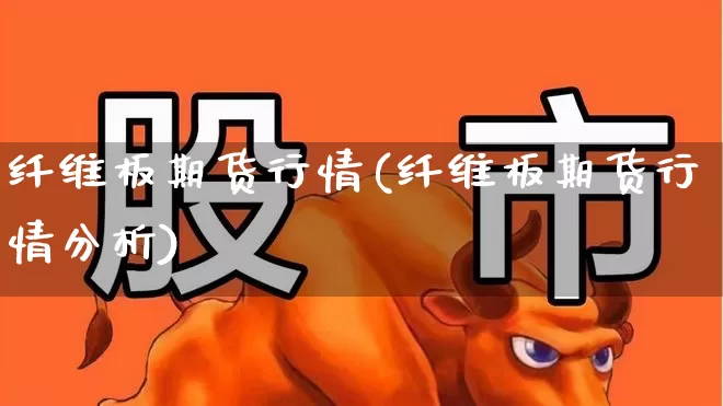 纤维板期货行情(纤维板期货行情分析)_https://www.hangfeite.com_深交所_第1张