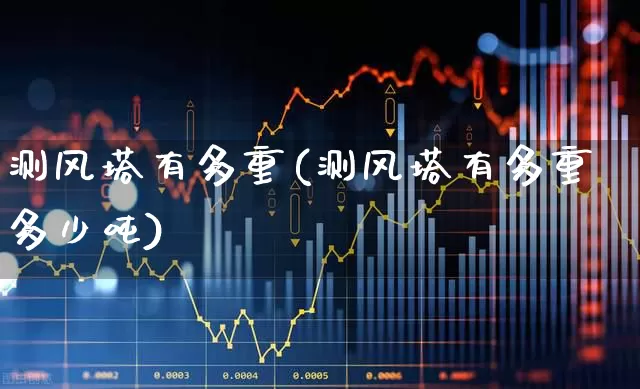 测风塔有多重(测风塔有多重多少吨)_https://www.hangfeite.com_深交所_第1张