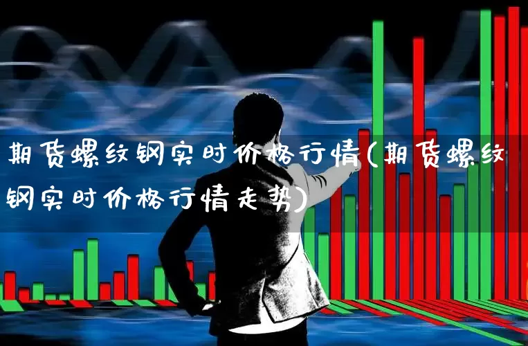 期货螺纹钢实时价格行情(期货螺纹钢实时价格行情走势)_https://www.hangfeite.com_科创板_第1张