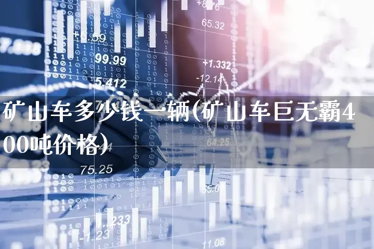 矿山车多少钱一辆(矿山车巨无霸400吨价格)_https://www.hangfeite.com_深交所_第1张